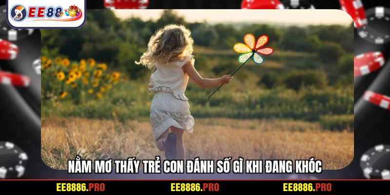 Nằm mơ thấy trẻ con đánh số gì khi đang khóc