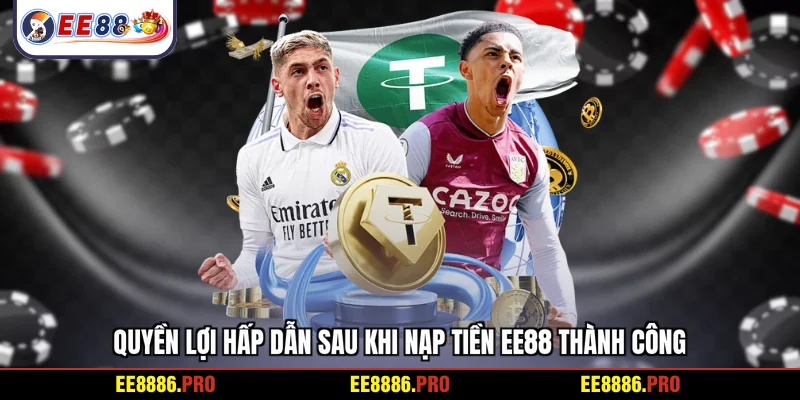 Quyền lợi hấp dẫn sau khi nạp tiền EE88 thành công