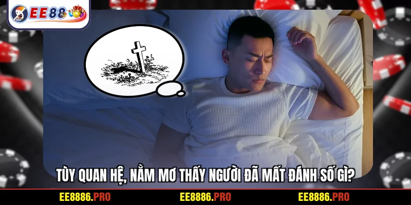 Tùy quan hệ, nằm mơ thấy người đã mất đánh số gì?